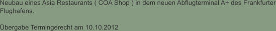 Neubau eines Asia Restaurants ( COA Shop ) in dem neuen Abflugterminal A+ des Frankfurter Flughafens.  bergabe Termingerecht am 10.10.2012