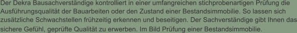 Der Dekra Bausachverstndige kontrolliert in einer umfangreichen stichprobenartigen Prfung die Ausfhrungsqualitt der Bauarbeiten oder den Zustand einer Bestandsimmobilie. So lassen sich zustzliche Schwachstellen frhzeitig erkennen und beseitigen. Der Sachverstndige gibt Ihnen das sichere Gefhl, geprfte Qualitt zu erwerben. Im Bild Prfung einer Bestandsimmobilie.